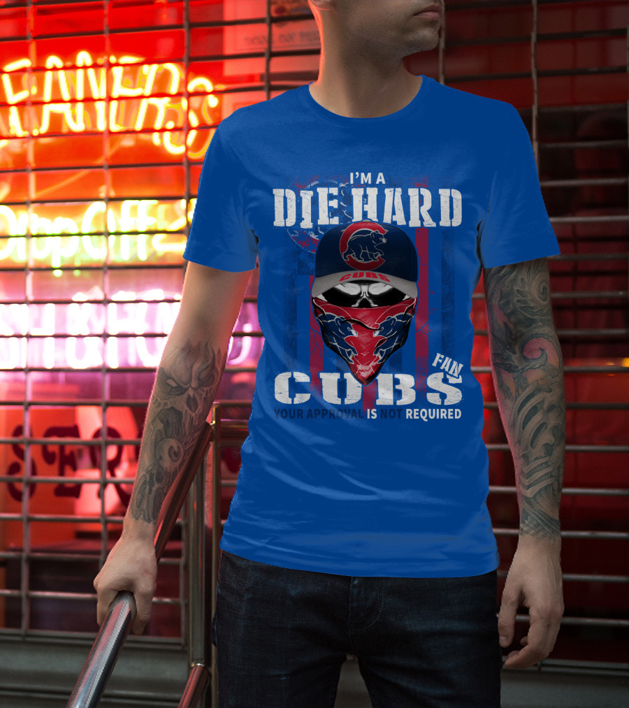 I'm A Die Hard Cubs Fan Your Approval Is Not Required T-Shirt