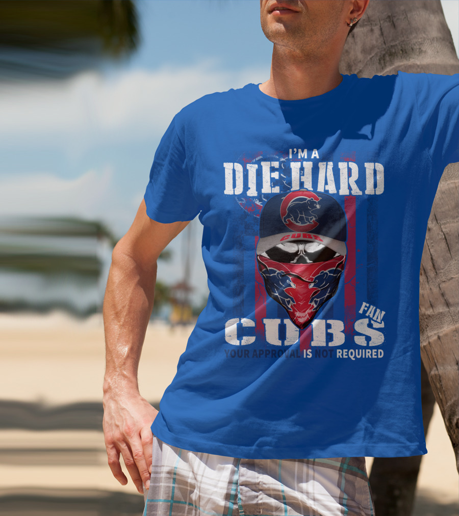 I'm A Die Hard Cubs Fan Your Approval Is Not Required T-Shirt
