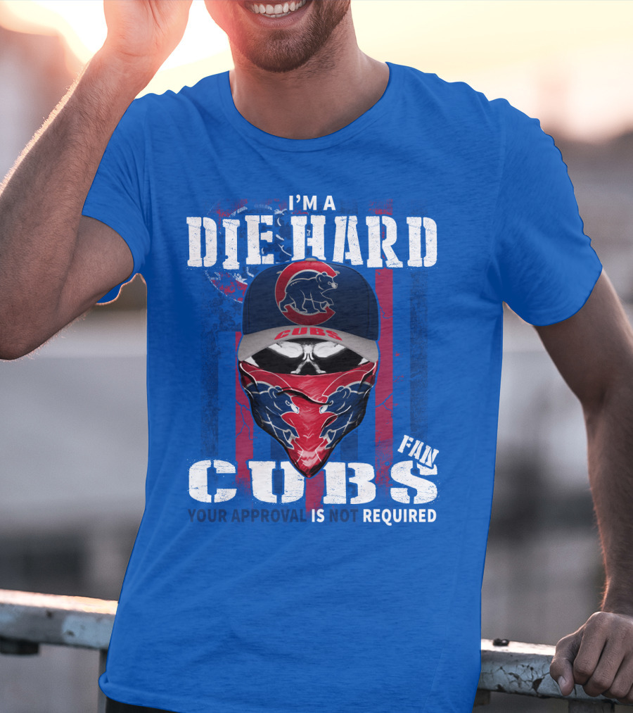 I'm A Die Hard Cubs Fan Your Approval Is Not Required T-Shirt