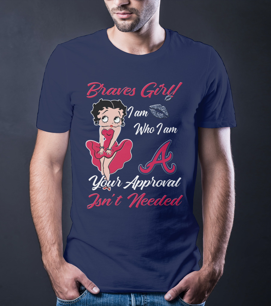 Braves Girl I Am Who I Am A Your Approval Isn't Needed T-Shirt