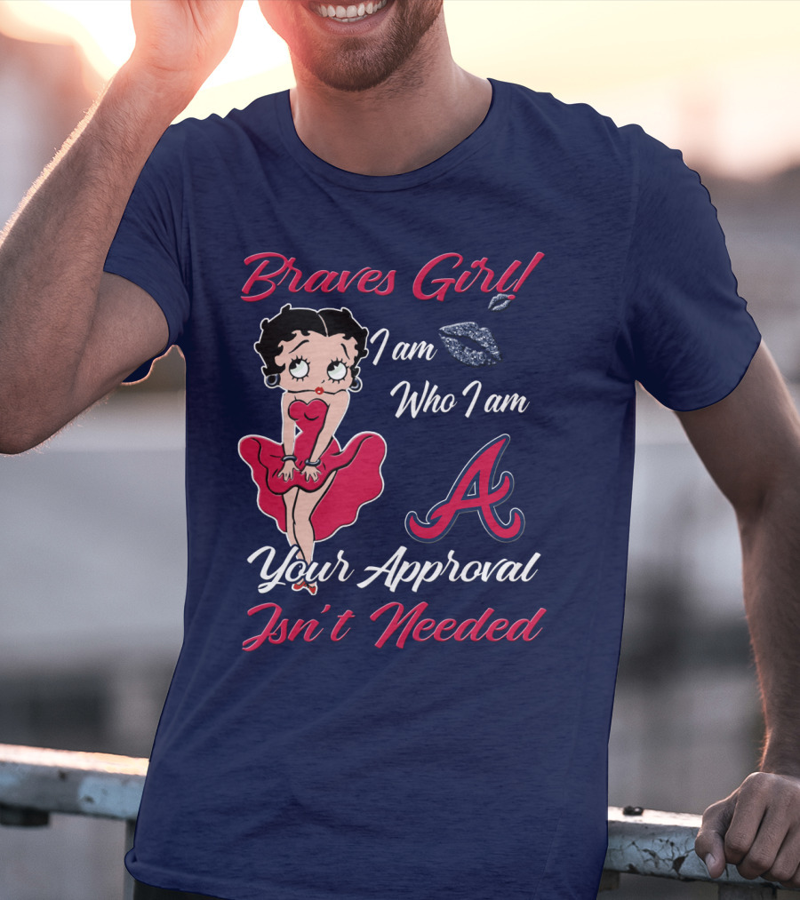 Braves Girl I Am Who I Am A Your Approval Isn't Needed T-Shirt