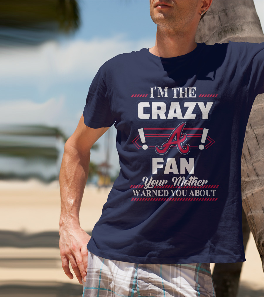 I'm The Crazy Atlanta Braves Fan Your Mother Warned You About T-Shirt