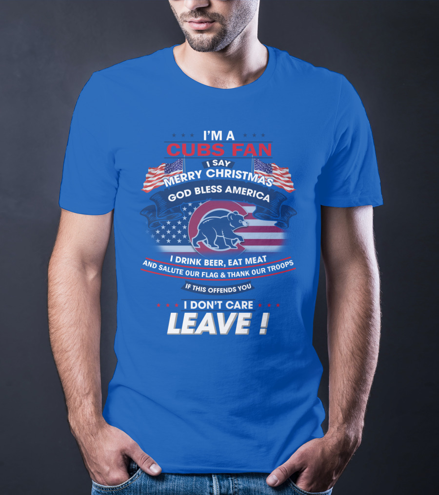 I'm A Cubs Fan Merry Christmas God Bless America I Drink Beer Eat Meat Salute Our Flag Thank Our Troops Leave T-Shirt