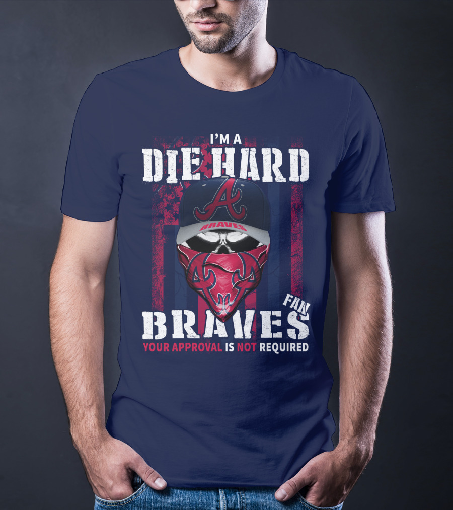 I'm A Die Hard Braves Fan Your Approval Is Not Required T-Shirt
