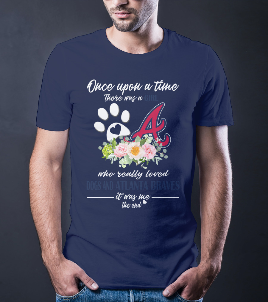 Once Upon A Time There Was A Girl Who Really Loved Dogs And Atlanta Braves It Was Me The End T-Shirt