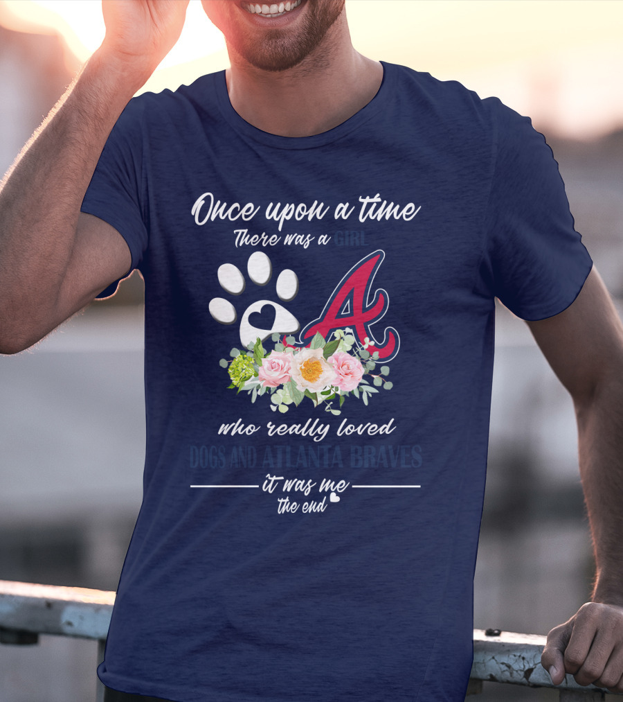 Once Upon A Time There Was A Girl Who Really Loved Dogs And Atlanta Braves It Was Me The End T-Shirt