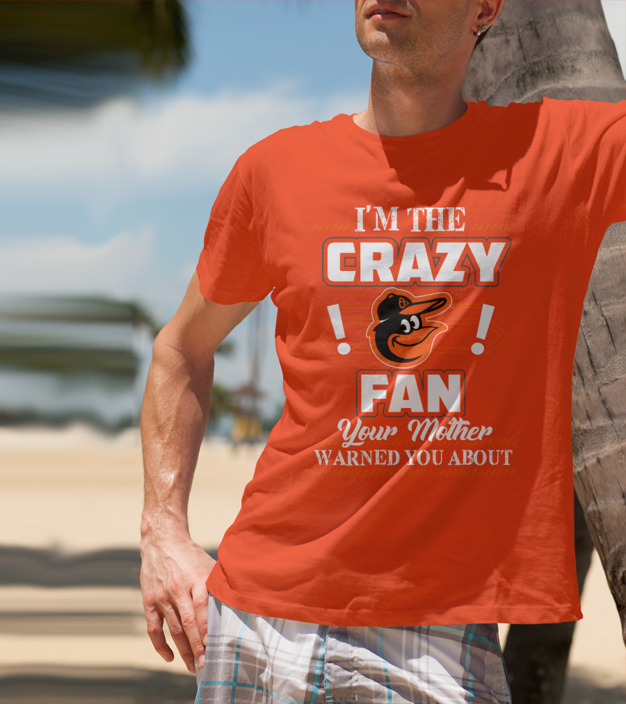 I'm The Crazy Baltimore Orioles Fan Your Mother Warned You About T-Shirt