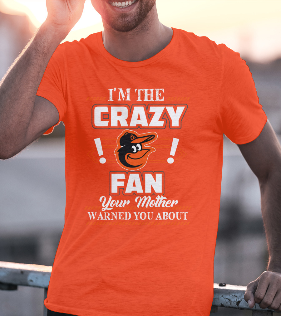I'm The Crazy Baltimore Orioles Fan Your Mother Warned You About T-Shirt