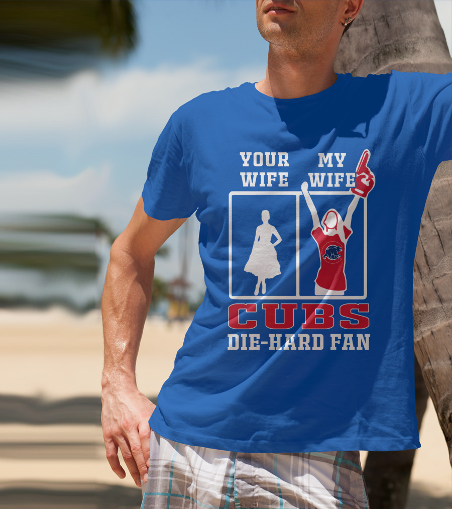 Your Wife My Wife Cubs Die-Hard Fan T-Shirt