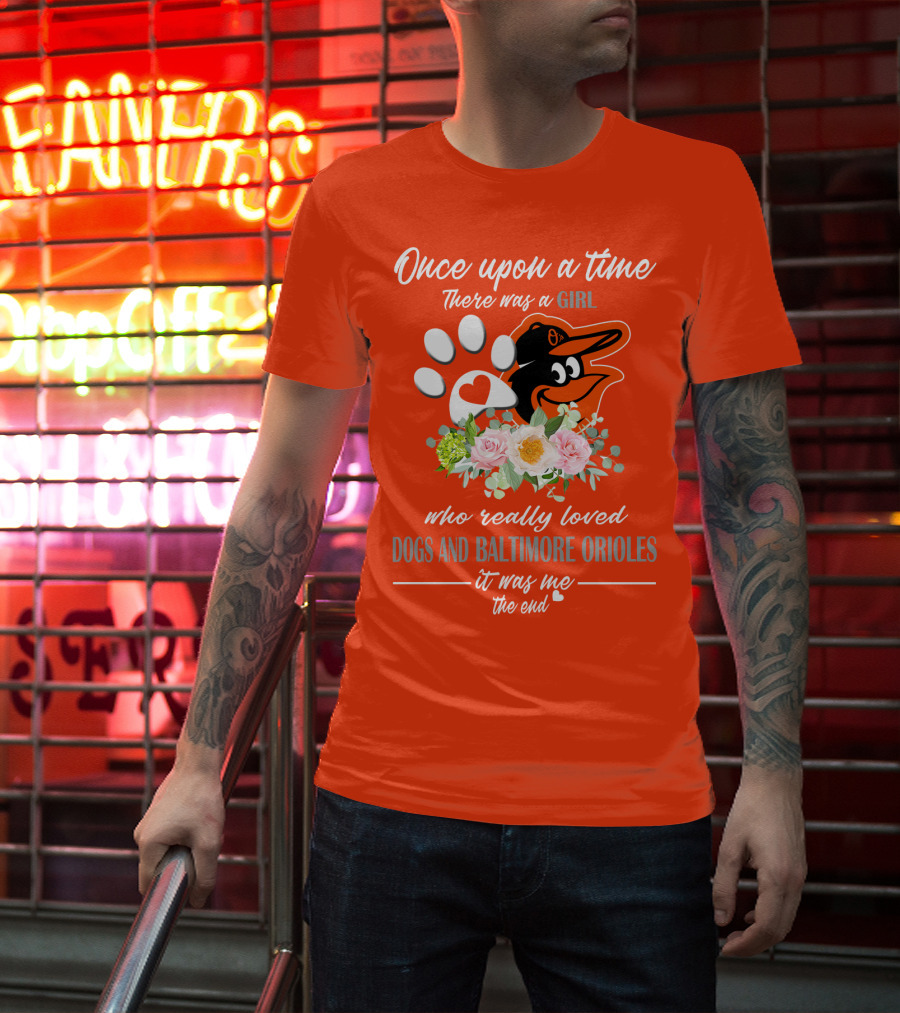 Once Upon A Time There Was A Girl Who Really Loved Dogs And Baltimore Orioles It Was Me The End T-Shirt
