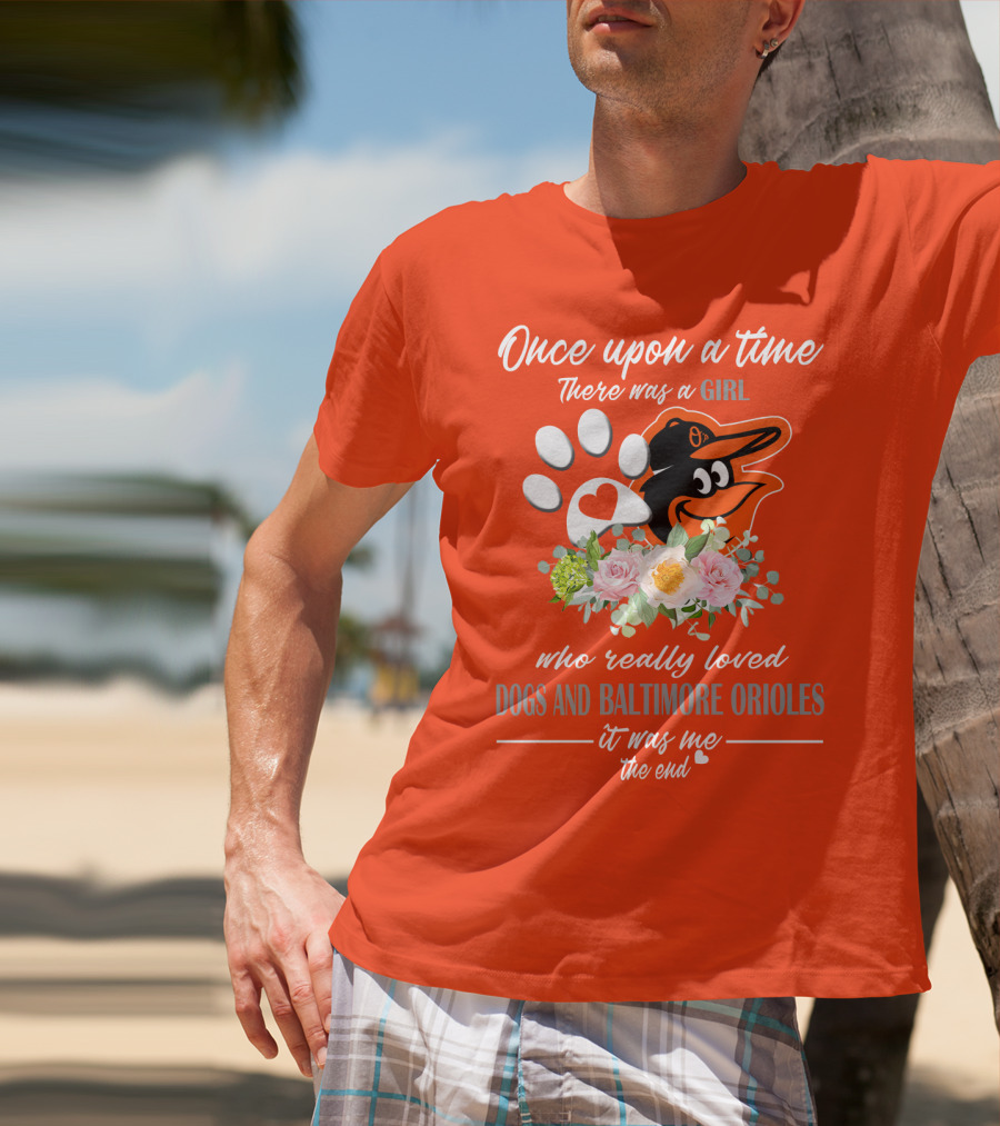 Once Upon A Time There Was A Girl Who Really Loved Dogs And Baltimore Orioles It Was Me The End T-Shirt