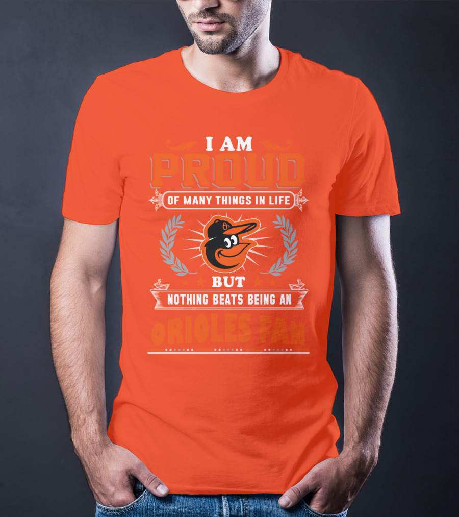 I Am Proud Of Many Things In Life But Nothing Beats Being An Orioles Fan T-Shirt