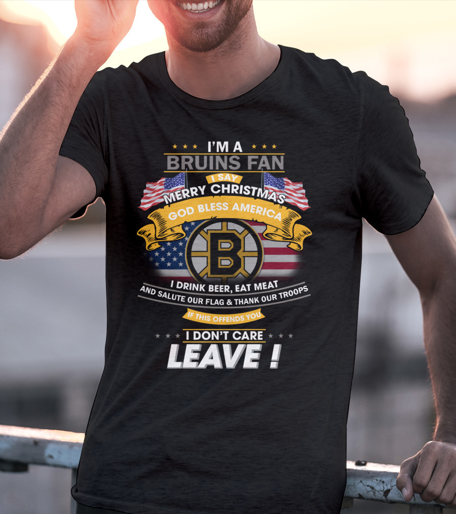 I'm A Bruins Fan Merry Christmas God Bless America I Drink Beer Eat Meat Salute Our Flag Thank Our Troops If This Offends You I Don't Care Leave T-Shirt