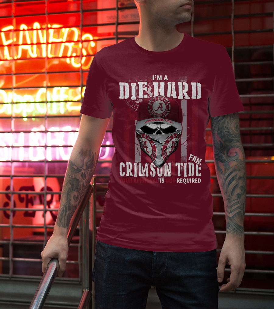 I'm A Die Hard Alabama Crimson Tide Fan Your Approval Is Not Required T-Shirt