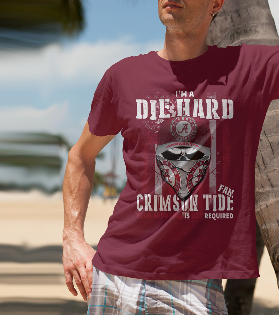 I'm A Die Hard Alabama Crimson Tide Fan Your Approval Is Not Required T-Shirt