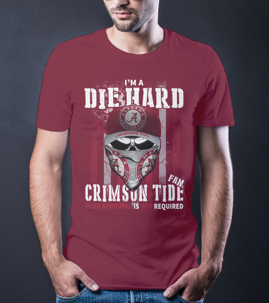 I'm A Die Hard Alabama Crimson Tide Fan Your Approval Is Not Required T-Shirt