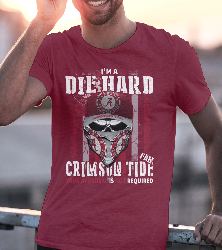 I'm A Die Hard Alabama Crimson Tide Fan Your Approval Is Not Required T-Shirt