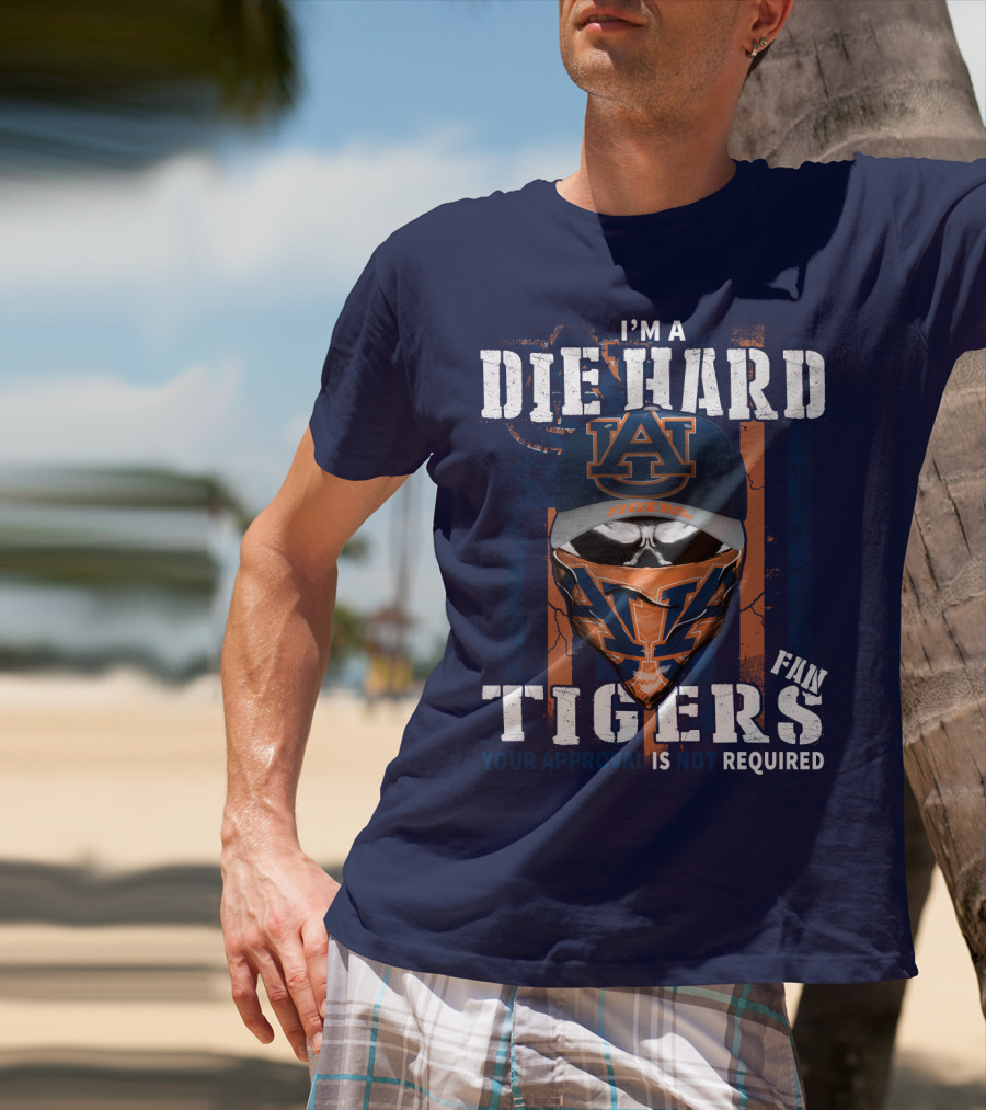 I'm A Die Hard Auburn Tigers Fan Your Approval Is Not Required T-Shirt