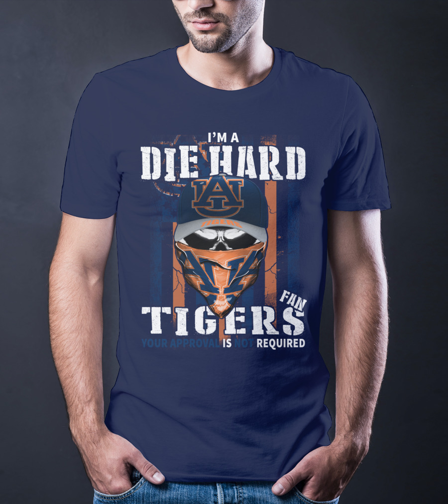I'm A Die Hard Auburn Tigers Fan Your Approval Is Not Required T-Shirt
