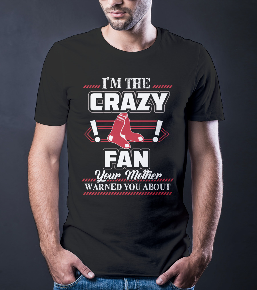 I'm The Crazy Boston Red Sox Fan Your Mother Warned You About T-Shirt