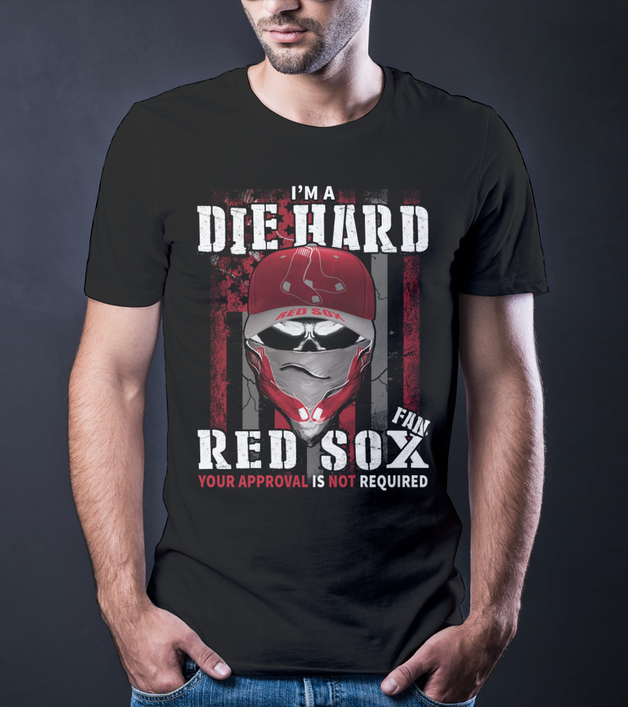 I'm A Die Hard Red Sox Fan Your Approval Is Not Required T-Shirt