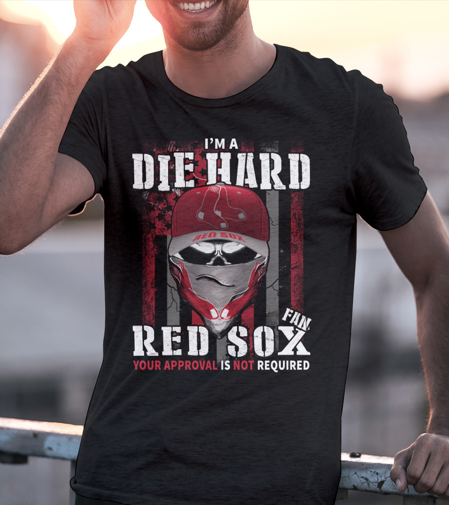 I'm A Die Hard Red Sox Fan Your Approval Is Not Required T-Shirt