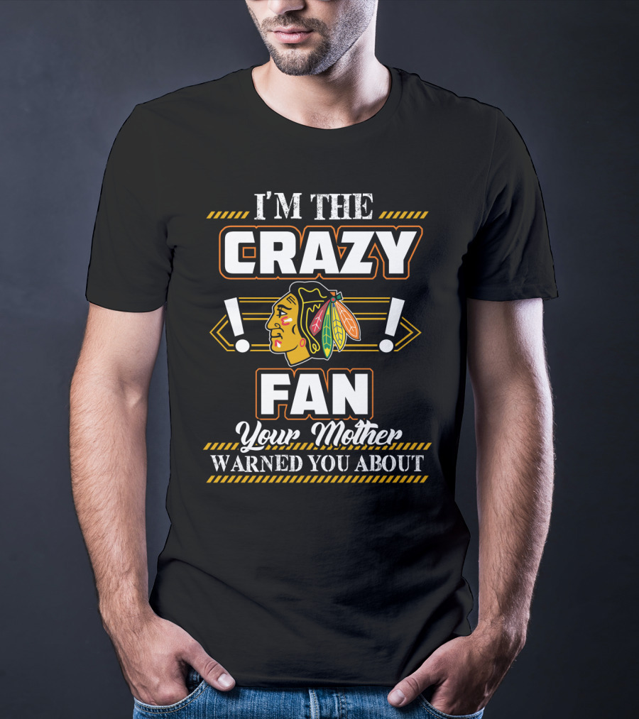 I'm The Crazy Chicago Blackhawks Fan Your Mother Warned You About T-Shirt