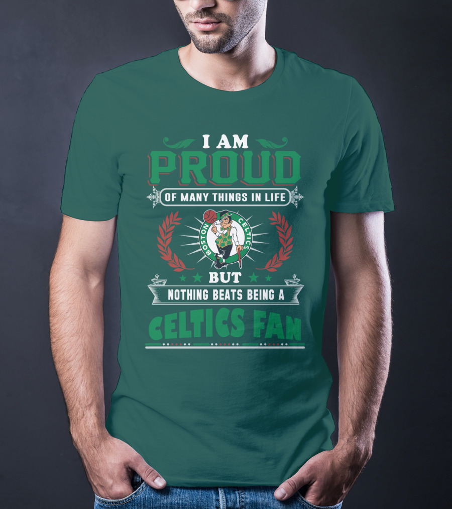 I Am Proud Of Many Things In Life But Nothing Beats Being A Celtics Fan Boston Celtics T-Shirt