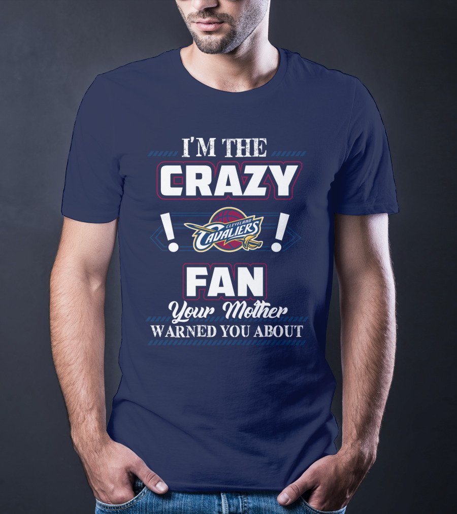 I'm The Crazy Cleveland Cavaliers Fan Your Mother Warned You About T-Shirt