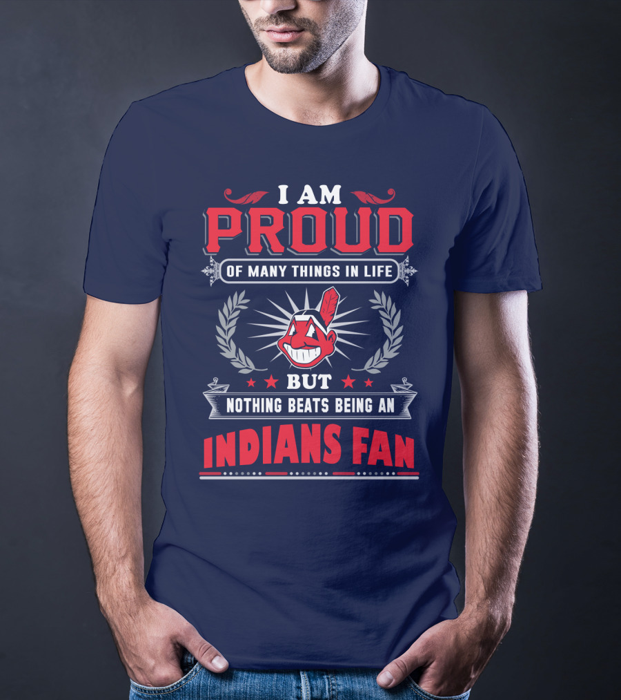 I Am Proud Of Many Things In Life But Nothing Beats Being An Indians Fan T-Shirt