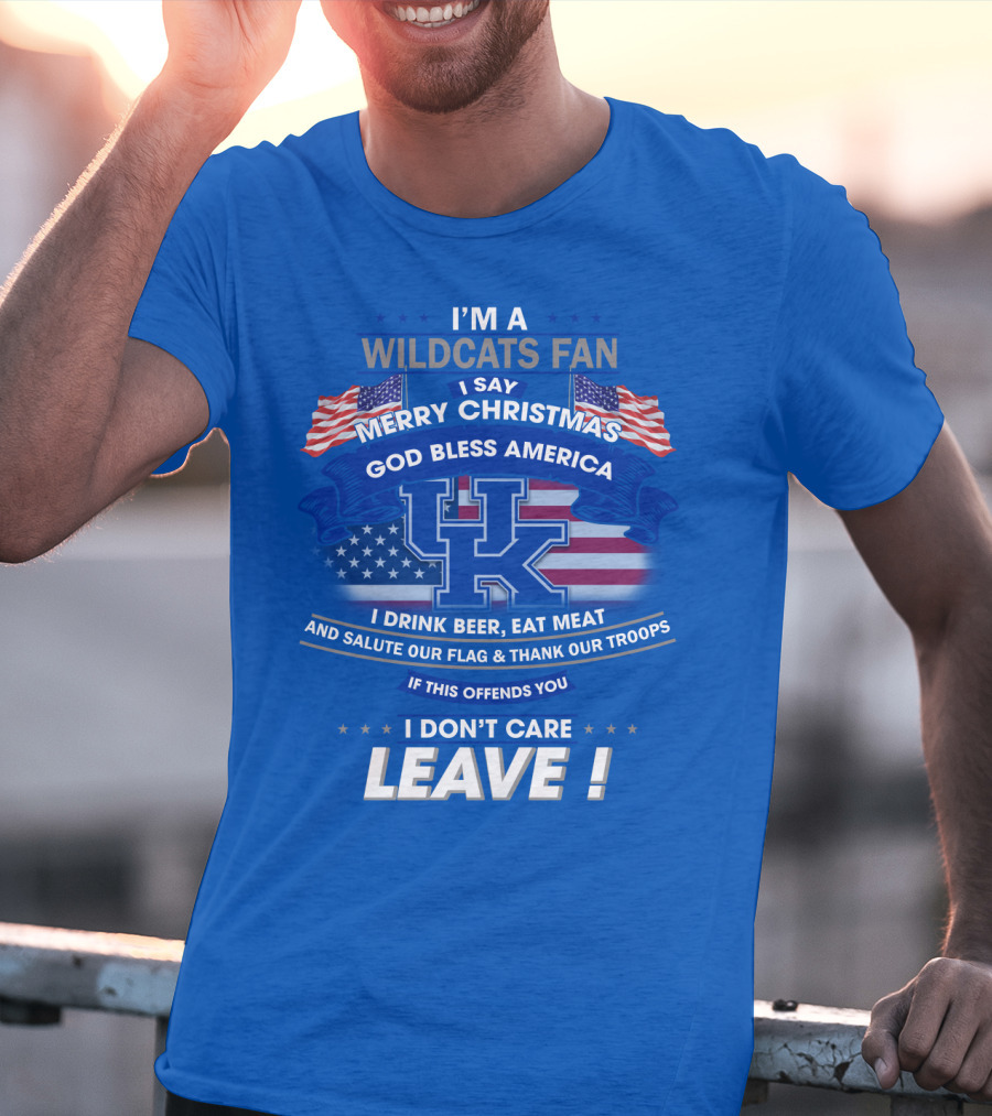 I'm A Wildcats Fan I Say Merry Christmas God Bless America I Drink Beer Eat Meat Salute Our Flag Thank Our Troops If This Offends You I Don't Care Leave Kentucky Wildcats T-Shirt