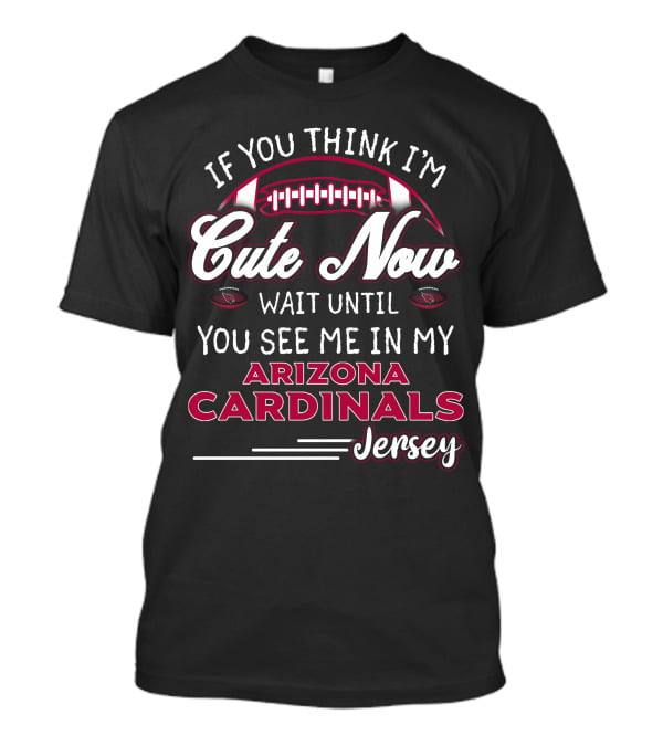 If You Think I'm Cute Now Wait Until You See ME IN My Arizona Cardinals Jersey T-Shirt