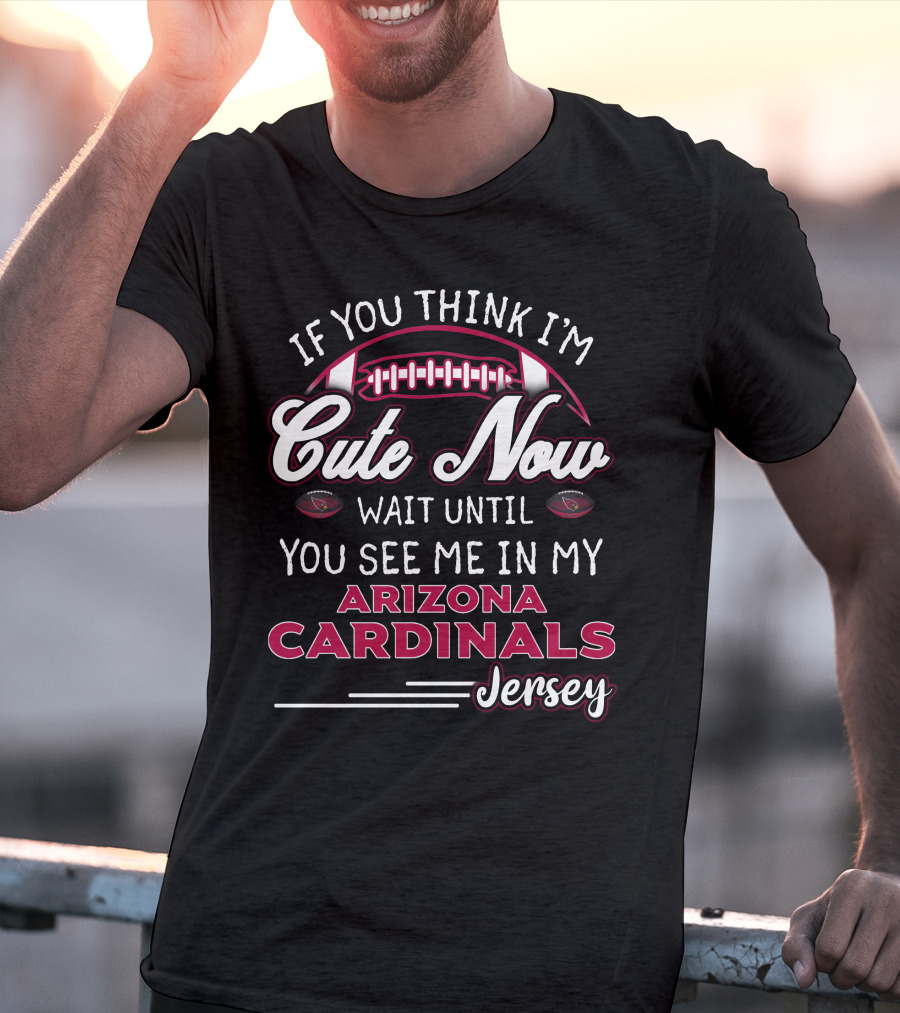 If You Think I'm Cute Now Wait Until You See ME IN My Arizona Cardinals Jersey T-Shirt