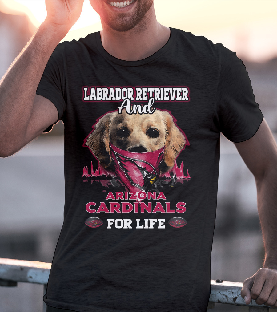 Labrador Retriever And Arizona Cardinals For Life T-Shirt