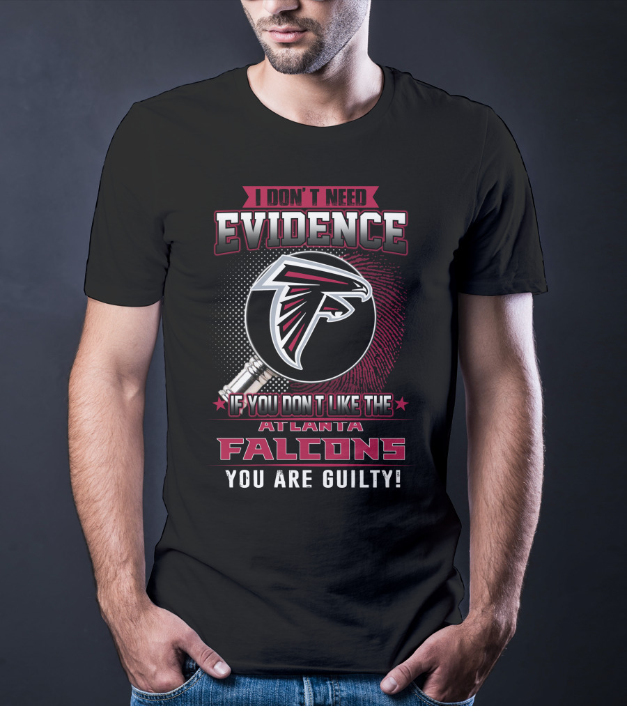 I Don't Need Evidence If You Don't Like The Atlanta Falcons You Are Guilty T-Shirt