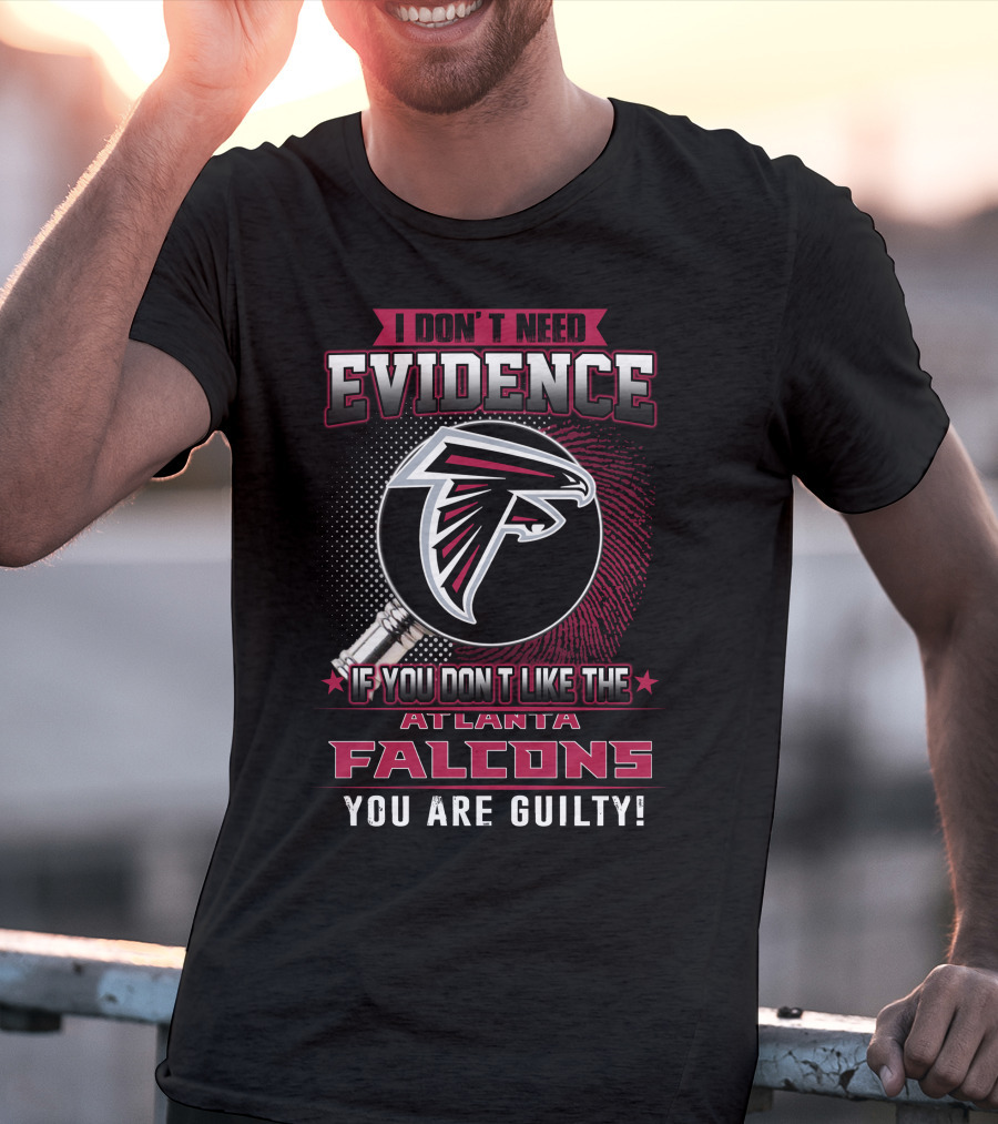 I Don't Need Evidence If You Don't Like The Atlanta Falcons You Are Guilty T-Shirt