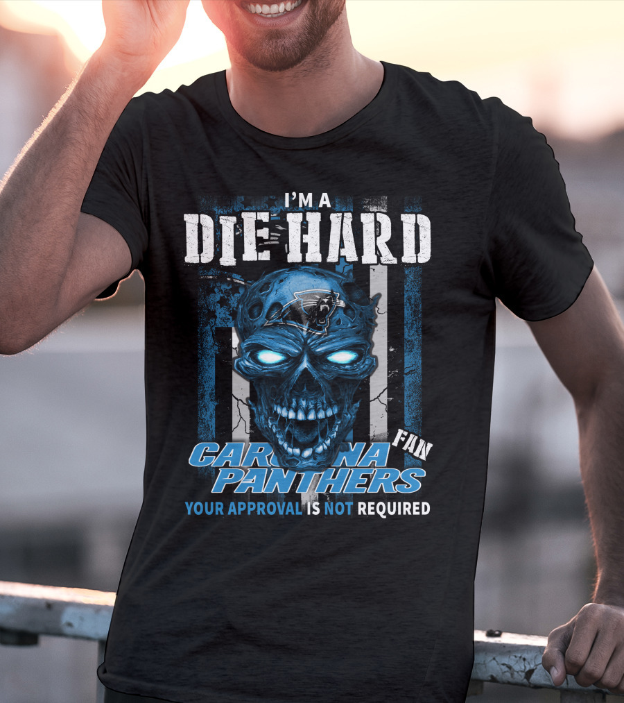 I'm A Die Hard Carolina Panthers Fan Your Approval Is Not Required T-Shirt