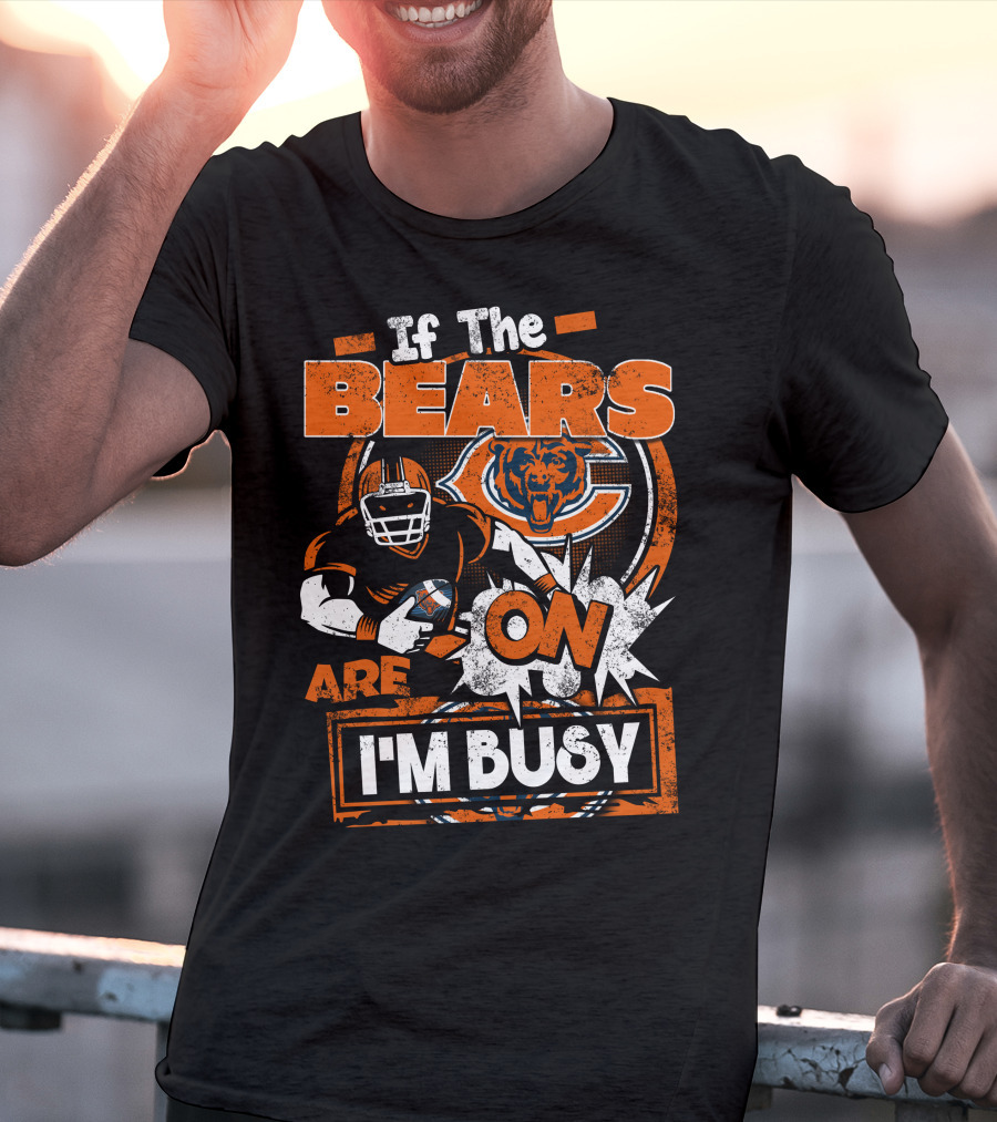 If The Bears Are On I'm Busy Chicago Bears Football Fan Nfl Team Spirit T-Shirt