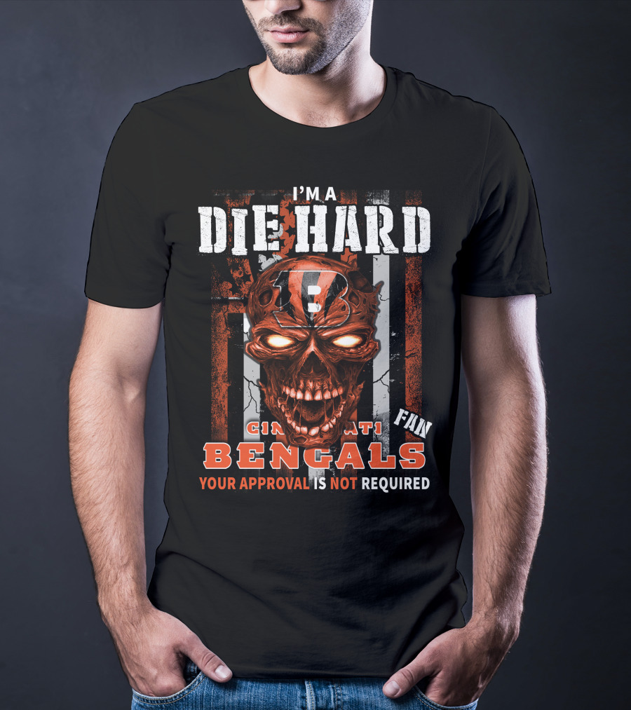 I'm A Die Hard Cincinnati Bengals Fan Your Approval Is Not Required T-Shirt