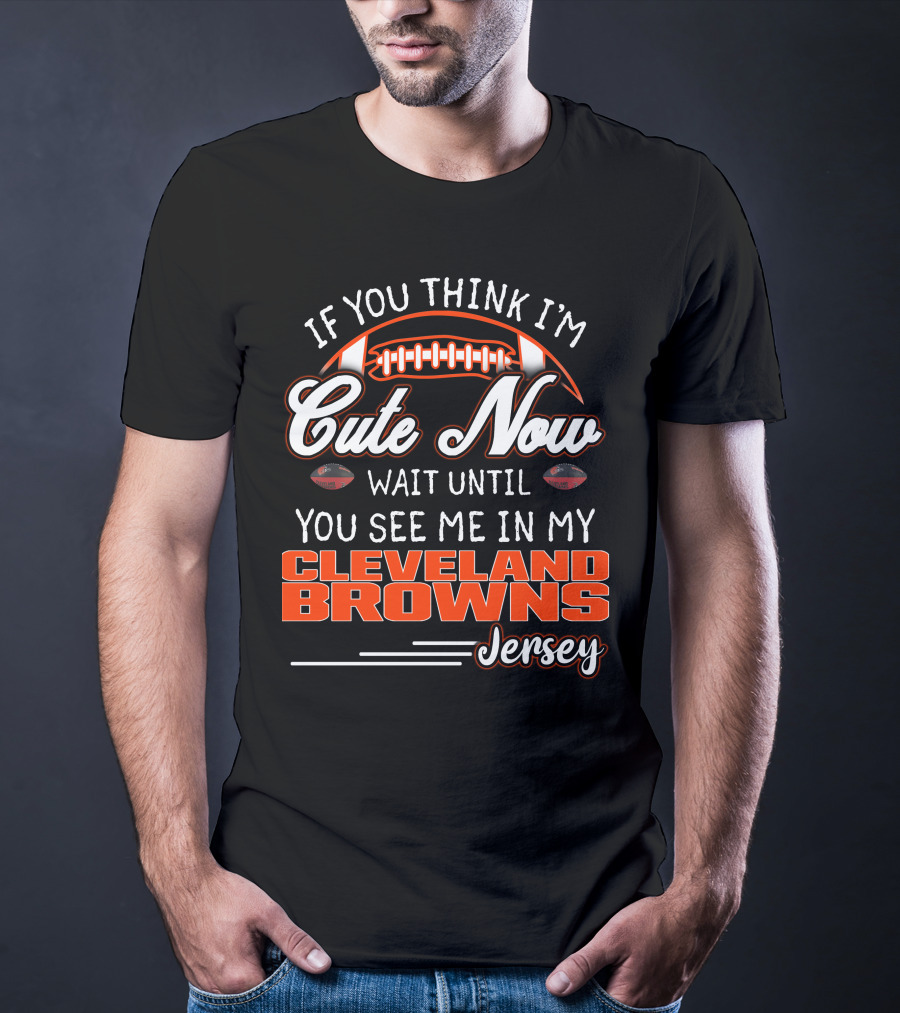 If You Think I'm Cute Now Wait Until You See Me In My Cleveland Browns Jersey T-Shirt