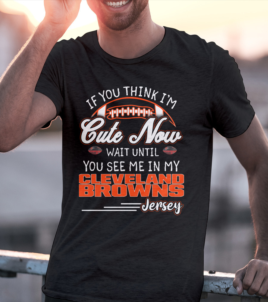 If You Think I'm Cute Now Wait Until You See Me In My Cleveland Browns Jersey T-Shirt