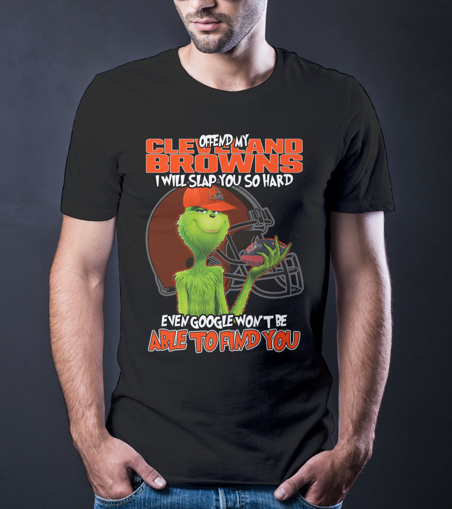 Offend My Cleveland Browns I Will Slap You So Hard Even Google Won't Be Able To Find You Grinch T-Shirt