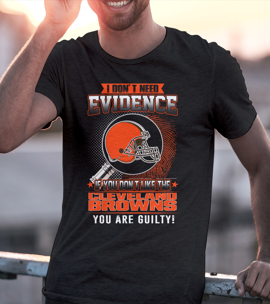 I Don't Need Evidence If You Don't Like The Cleveland Browns You Are Guilty T-Shirt