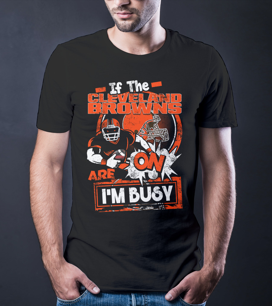 If The Cleveland Browns Are On I'm Busy Football Fan Statement T-Shirt