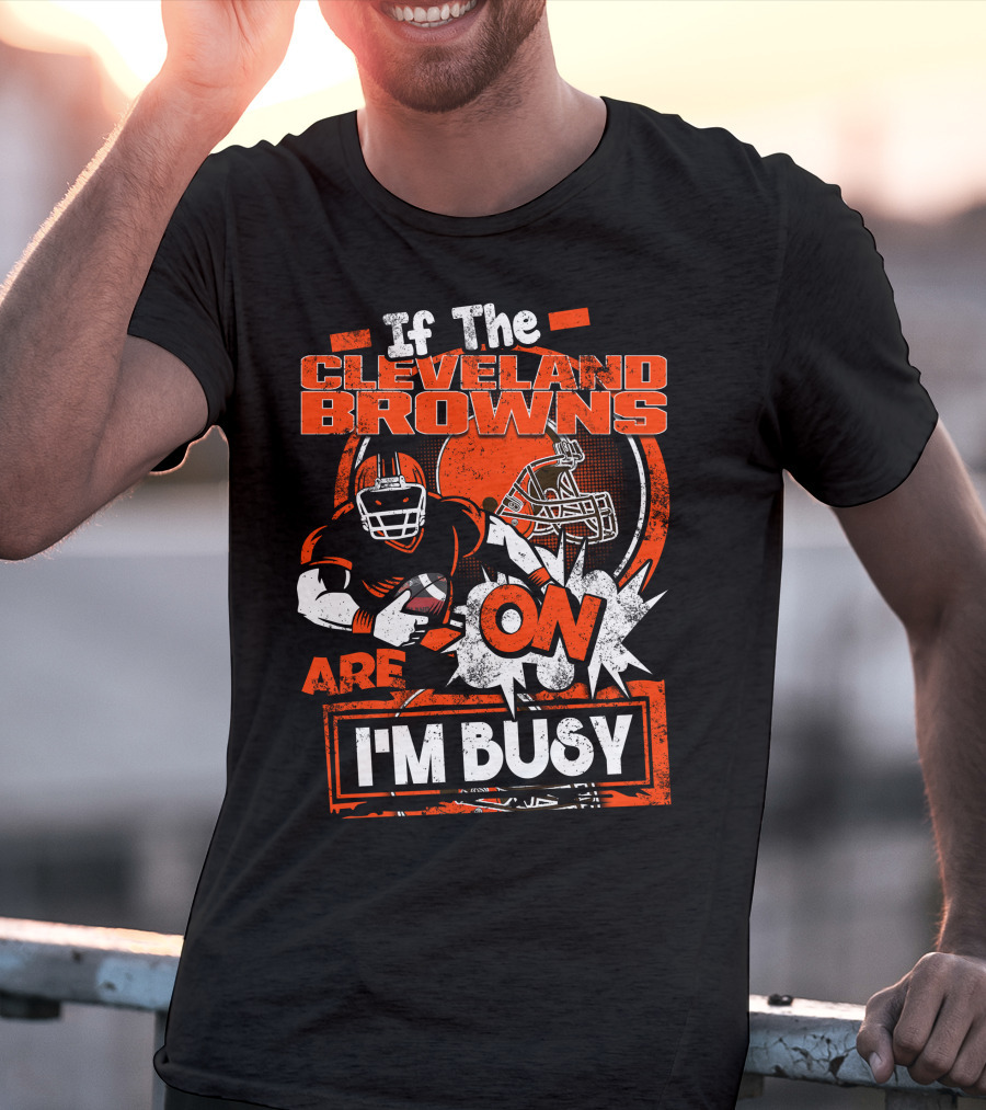 If The Cleveland Browns Are On I'm Busy Football Fan Statement T-Shirt