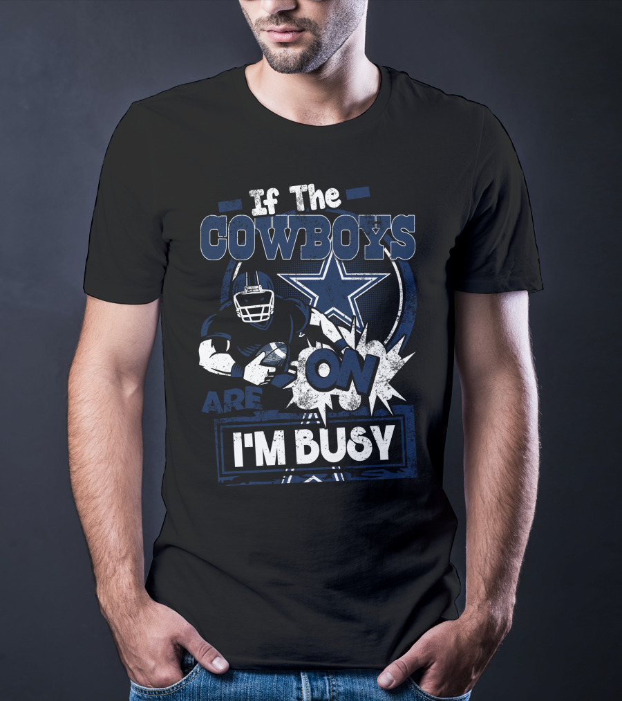 If The Cowboys Are On I'm Busy Dallas Cowboys T-Shirt