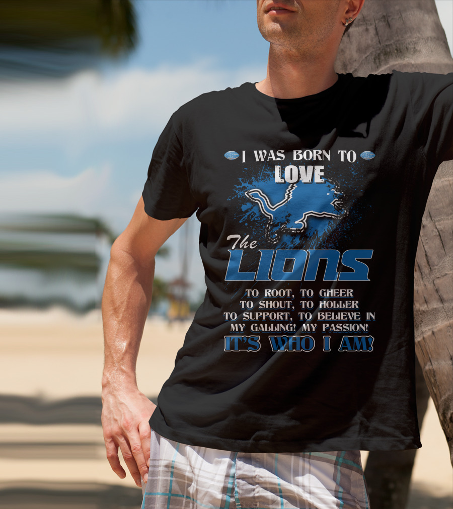 I Was Born To Love The Lions It's Who I Am Detroit Lions T-Shirt