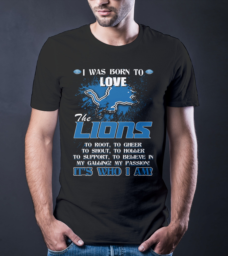 I Was Born To Love The Lions It's Who I Am Detroit Lions T-Shirt