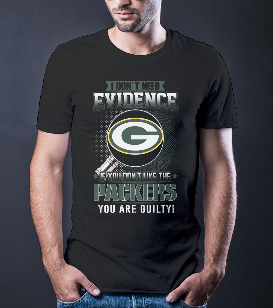 I Don't Need Evidence If You Don't Like The Green Bay Packers You Are Guilty T-Shirt
