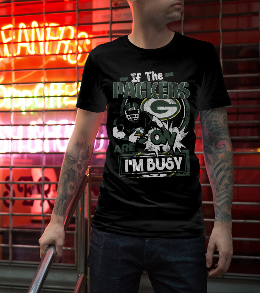 If The Packers Are On I'm Busy Green Bay Packers T-Shirt